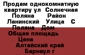 Продам однокомнатную квартиру ул. Солнечная Поляна 31 › Район ­ Ланинский › Улица ­ С.Поляна › Дом ­ 31 › Общая площадь ­ 35 › Цена ­ 1 450 000 - Алтайский край, Барнаул г. Недвижимость » Квартиры продажа   . Алтайский край